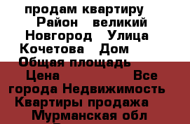 продам квартиру. › Район ­ великий Новгород › Улица ­ Кочетова › Дом ­ 41 › Общая площадь ­ 98 › Цена ­ 6 000 000 - Все города Недвижимость » Квартиры продажа   . Мурманская обл.,Видяево нп